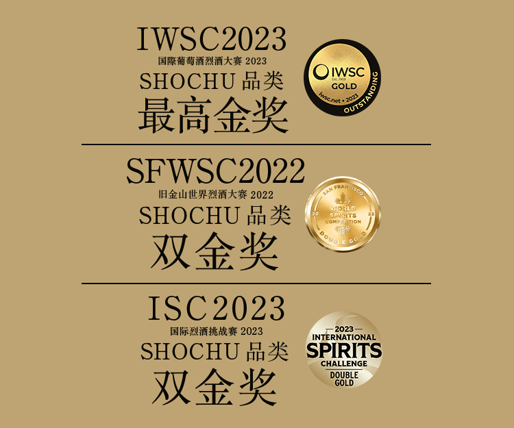 IWSC 2022 国际葡萄酒与烈酒大赛 2022 SHOCHU品类 金奖,SFWSC 2022  旧金山世界烈酒大赛 2022 SHOCHU品类 双金奖,ISC 2022 国际烈酒挑战赛 2022 SHOCHU品类 金奖