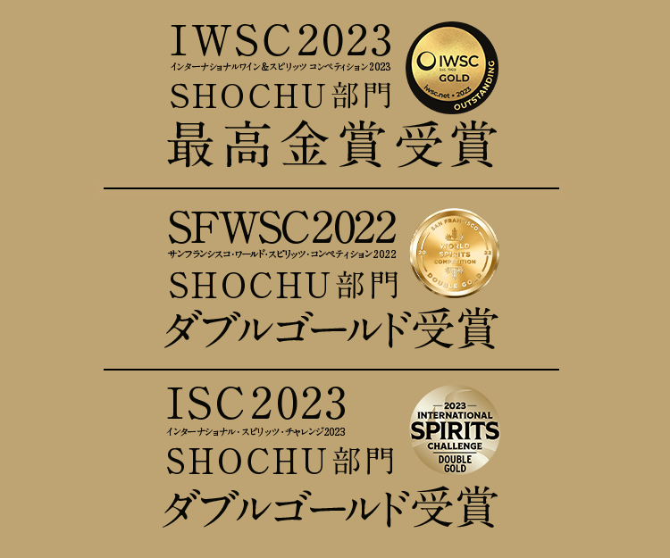 IWSC2022 インターナショナル・ワイン&スピリッツコンペティション2022 SHOCHU部門ゴールド受賞、SFWSC2022 サンフランシスコ・ワールド・スピリッツ・コンペティション2022 SHOCHU部門ダブルゴールド受賞 ISC2022、インターナショナル・スピリッツ・チャレンジ2022 SHOCHU部門ゴールド受賞