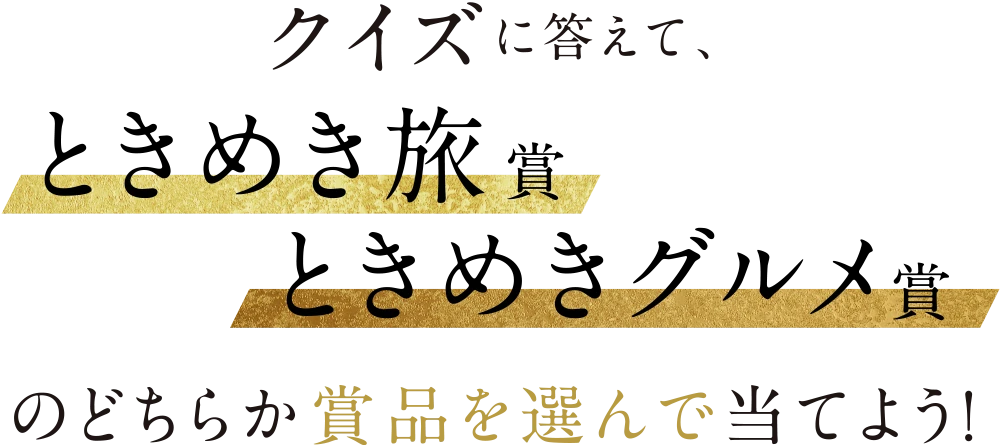 クイズに答えて、「ときめき旅賞」「ときめきグルメ賞」賞品を選んで当てよう！