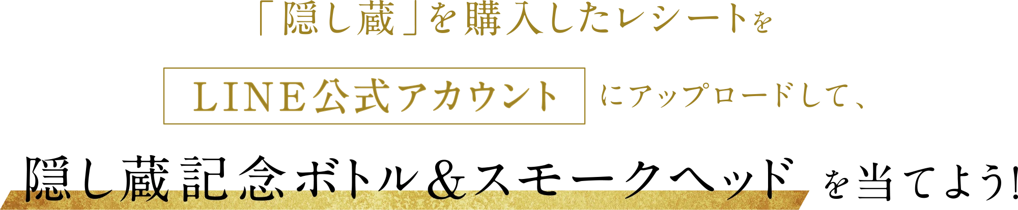 「隠し蔵」を購入したレシートをLINE公式アカウントにアップロードして、隠し蔵記念ボトル＆スモークヘッド を当てよう！