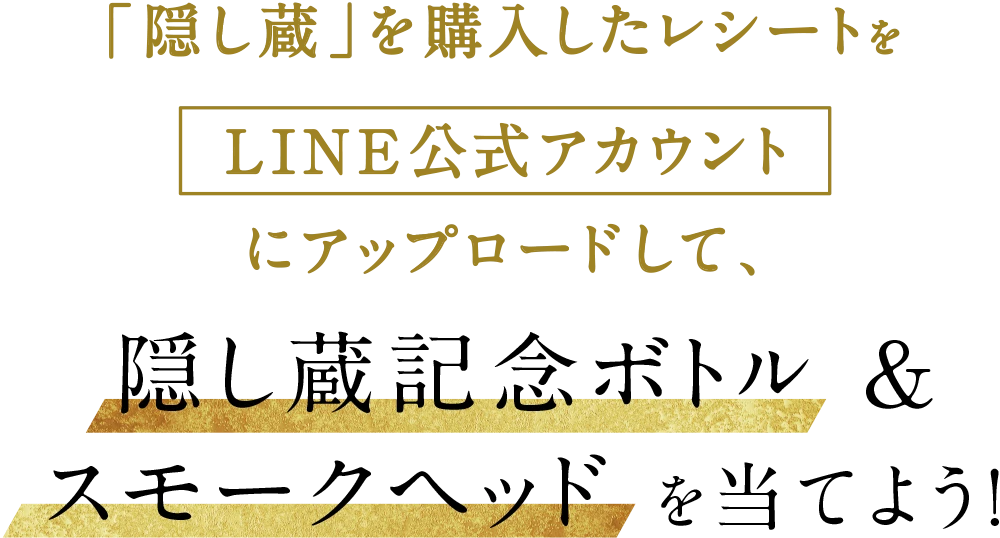 「隠し蔵」を購入したレシートをLINE公式アカウントにアップロードして、隠し蔵記念ボトル＆スモークヘッド を当てよう！