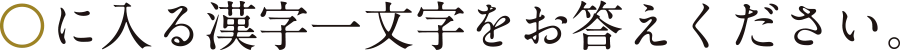 〇に入る漢字一文字をお答えください。